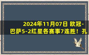 2024年11月07日 欧冠-巴萨5-2红星各赛事7连胜！孔德助攻戴帽莱万双响拉菲传射